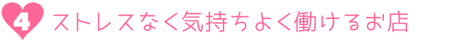 4.ストレスなく気持ちよく働けるお店